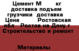 Цемент М-500 50кг (доставка подъем). грузчики. доставка. › Цена ­ 300 - Ростовская обл., Ростов-на-Дону г. Строительство и ремонт » Материалы   . Ростовская обл.